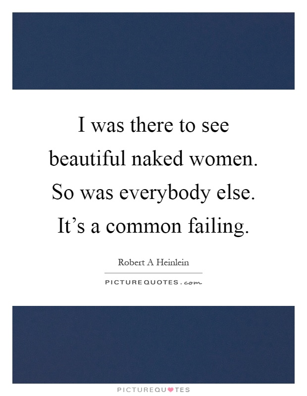 I was there to see beautiful naked women. So was everybody else. It's a common failing Picture Quote #1