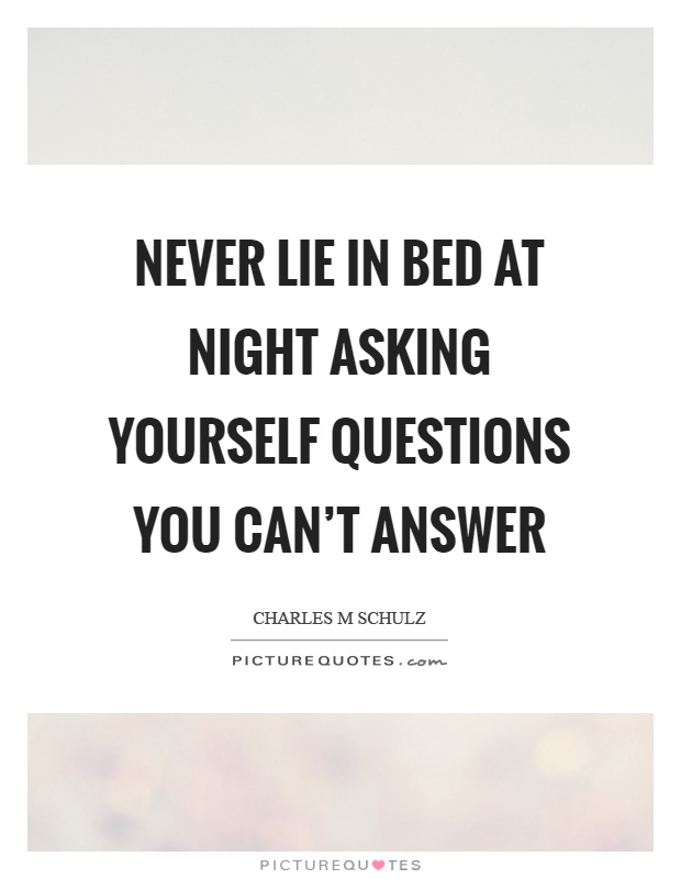 Never lie in bed at night asking yourself questions you can't answer Picture Quote #1