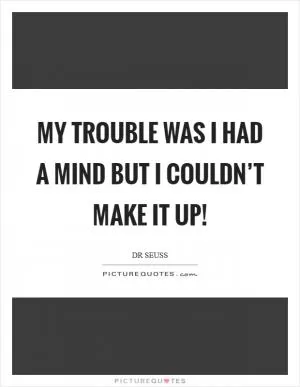 My trouble was I had a mind but I couldn’t make it up! Picture Quote #1