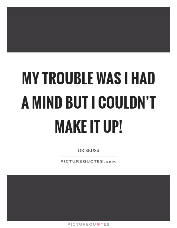 My trouble was I had a mind but I couldn't make it up! Picture Quote #1