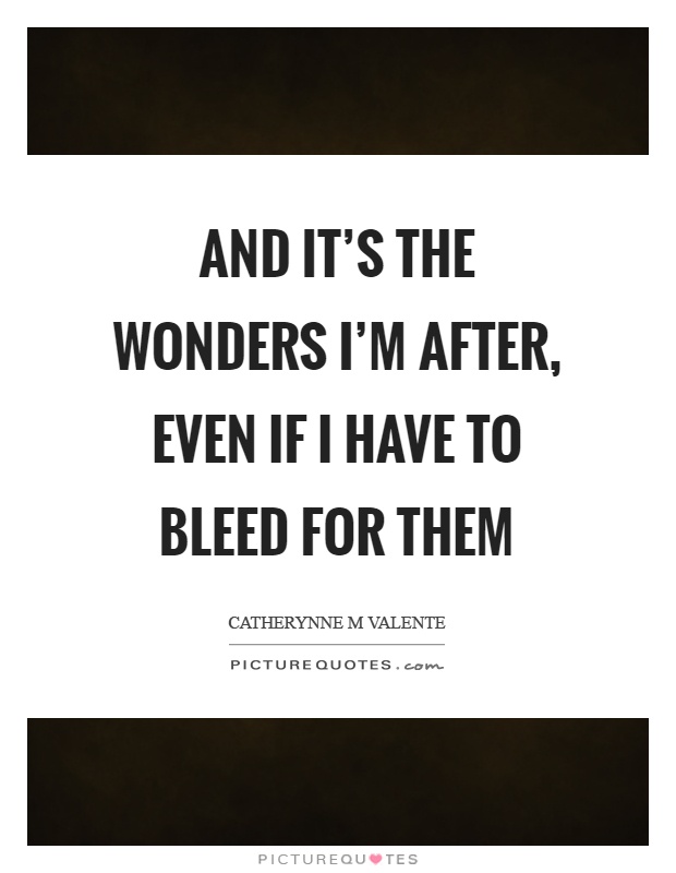 And it's the wonders I'm after, even if I have to bleed for them Picture Quote #1