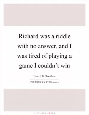 Richard was a riddle with no answer, and I was tired of playing a game I couldn’t win Picture Quote #1