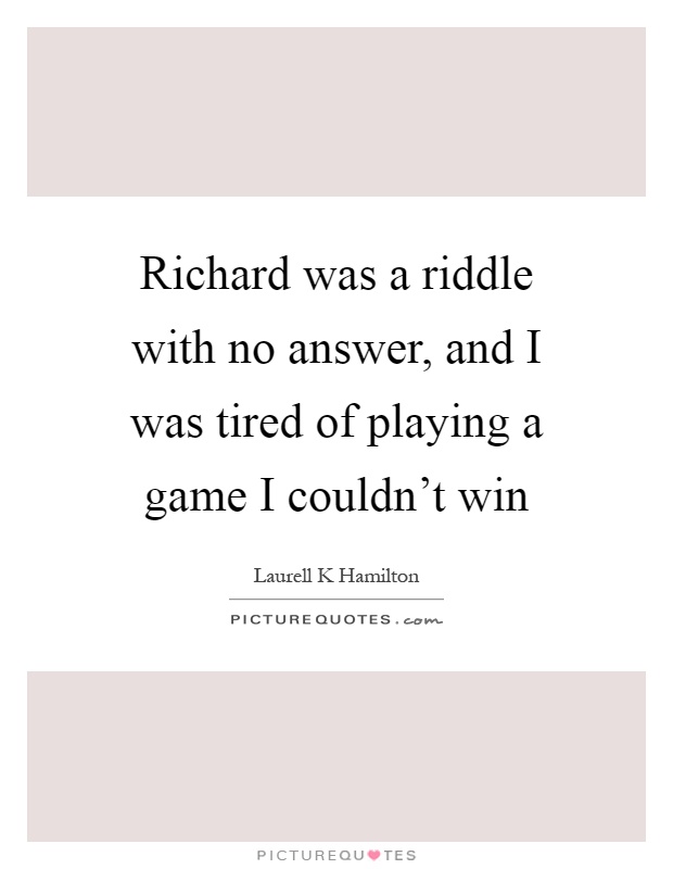 Richard was a riddle with no answer, and I was tired of playing a game I couldn't win Picture Quote #1