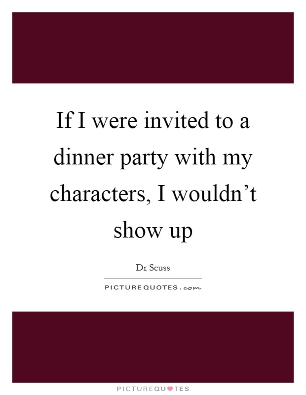 If I were invited to a dinner party with my characters, I wouldn't show up Picture Quote #1