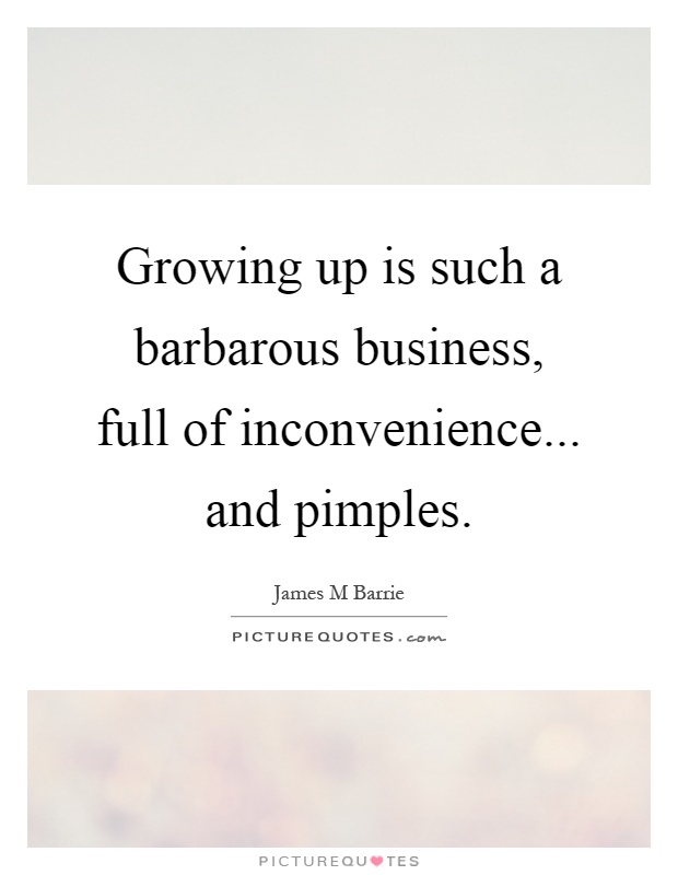 Growing up is such a barbarous business, full of inconvenience... and pimples Picture Quote #1