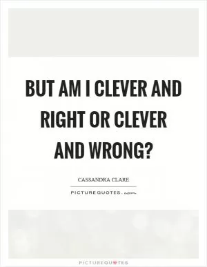 But am I clever and right or clever and wrong? Picture Quote #1