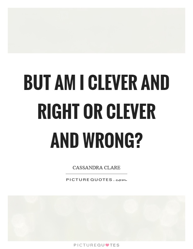 But am I clever and right or clever and wrong? Picture Quote #1