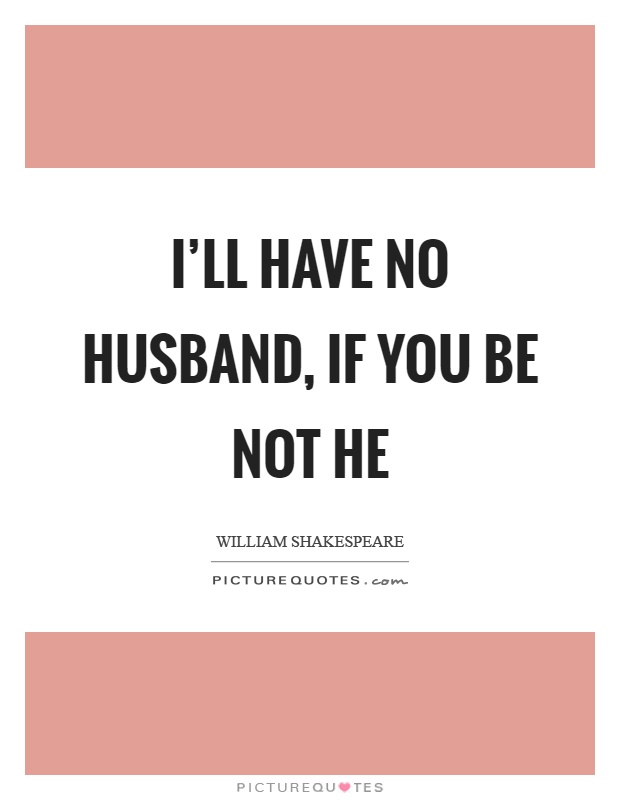 I'll have no husband, if you be not he Picture Quote #1