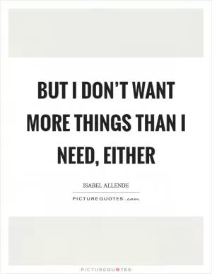 But I don’t want more things than I need, either Picture Quote #1