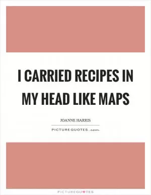 I carried recipes in my head like maps Picture Quote #1