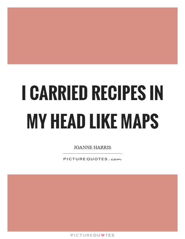 I carried recipes in my head like maps Picture Quote #1