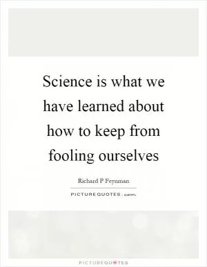 Science is what we have learned about how to keep from fooling ourselves Picture Quote #1