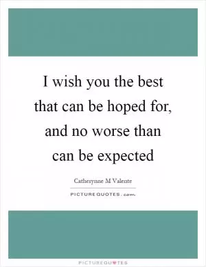 I wish you the best that can be hoped for, and no worse than can be expected Picture Quote #1