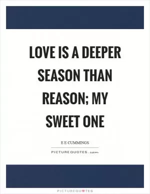 Love is a deeper season than reason; my sweet one Picture Quote #1