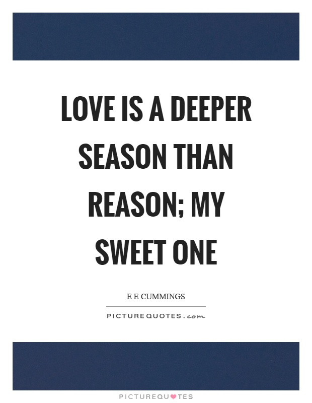Love is a deeper season than reason; my sweet one Picture Quote #1