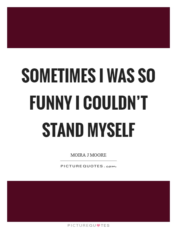Sometimes I was so funny I couldn't stand myself Picture Quote #1