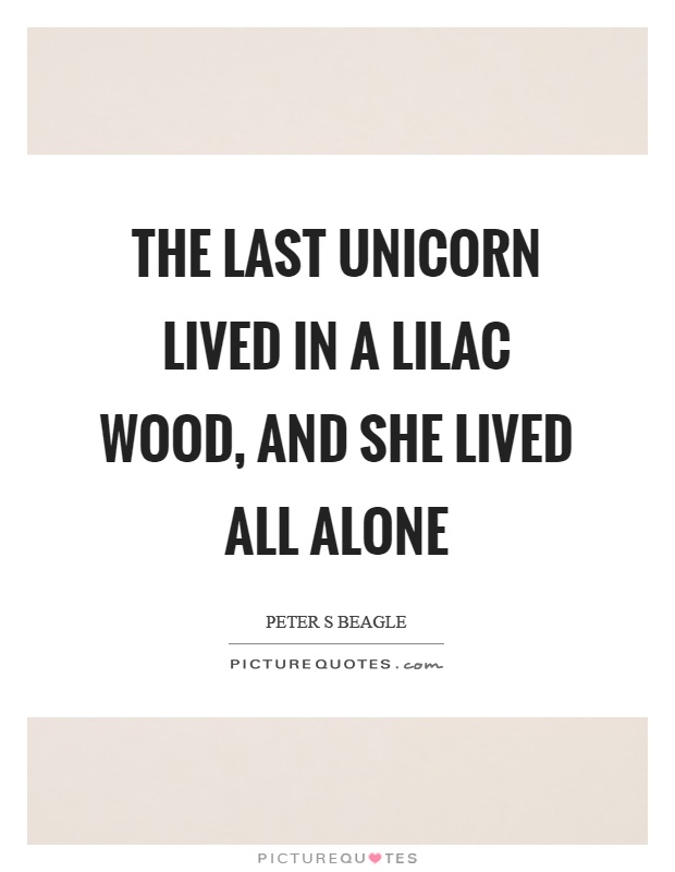The last unicorn lived in a lilac wood, and she lived all alone Picture Quote #1