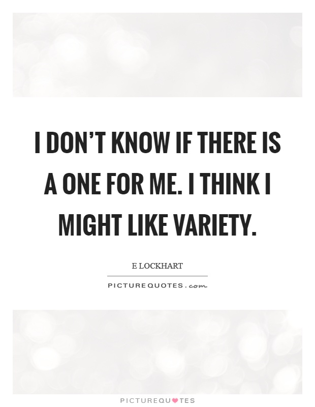I don't know if there is a one for me. I think I might like variety Picture Quote #1