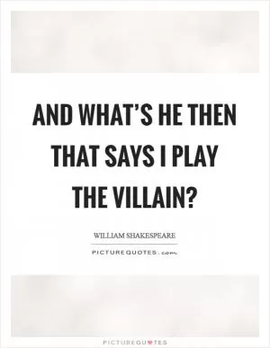 And what’s he then that says I play the villain? Picture Quote #1