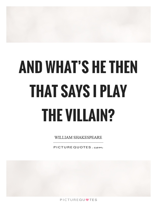 And what's he then that says I play the villain? Picture Quote #1