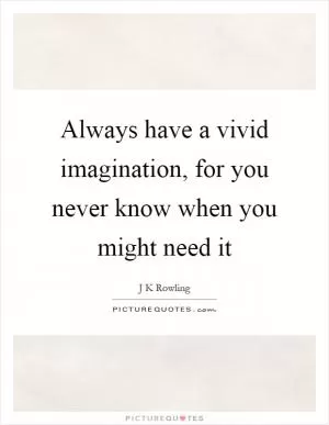 Always have a vivid imagination, for you never know when you might need it Picture Quote #1