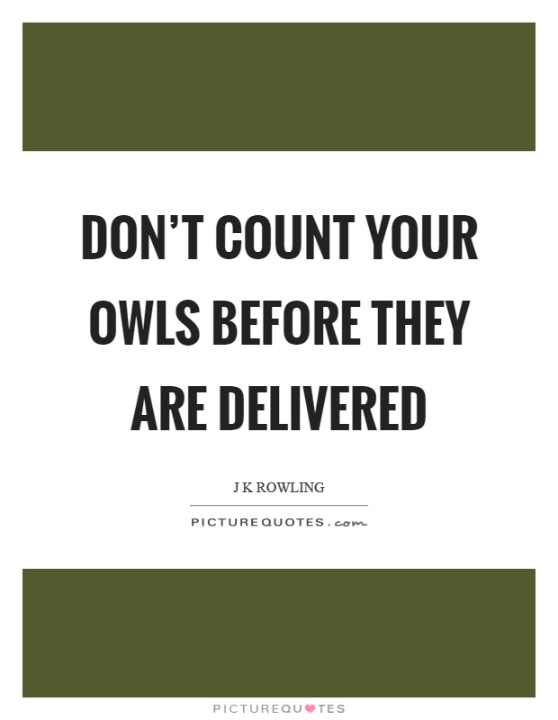 Don't count your owls before they are delivered Picture Quote #1