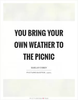 You bring your own weather to the picnic Picture Quote #1