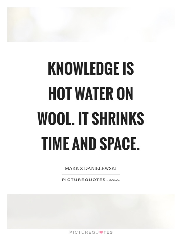 Knowledge is hot water on wool. It shrinks time and space Picture Quote #1