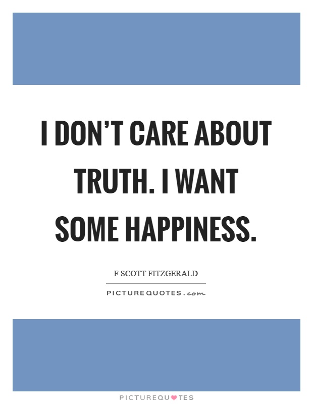 I don't care about truth. I want some happiness Picture Quote #1