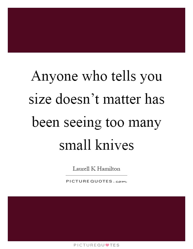 Anyone who tells you size doesn't matter has been seeing too many small knives Picture Quote #1