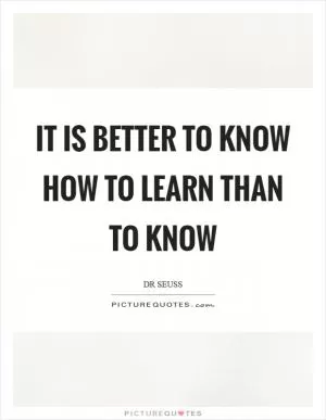 It is better to know how to learn than to know Picture Quote #1