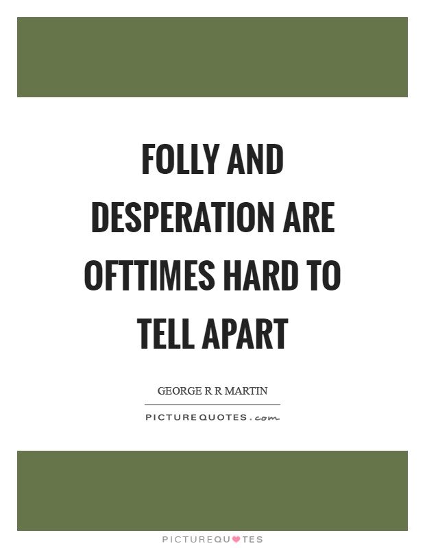 Folly and desperation are ofttimes hard to tell apart Picture Quote #1