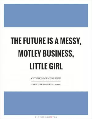 The future is a messy, motley business, little girl Picture Quote #1