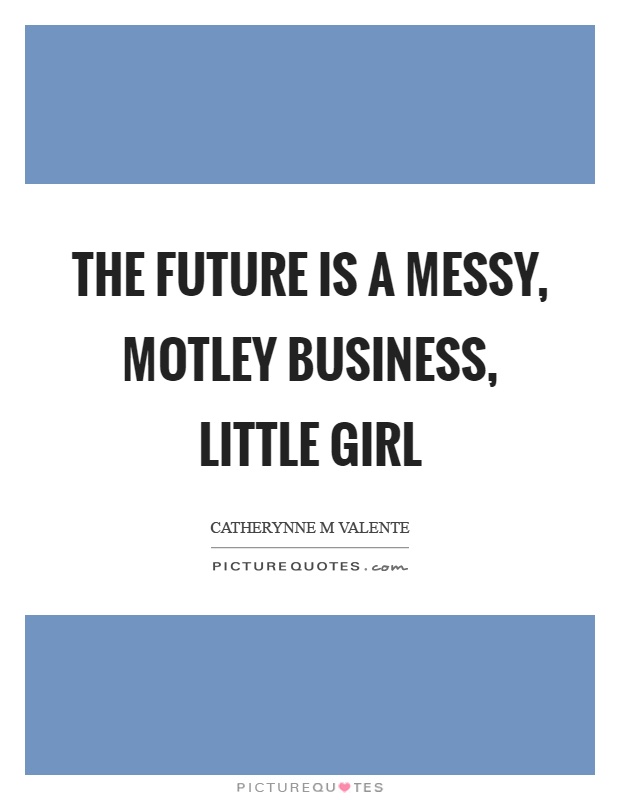 The future is a messy, motley business, little girl Picture Quote #1