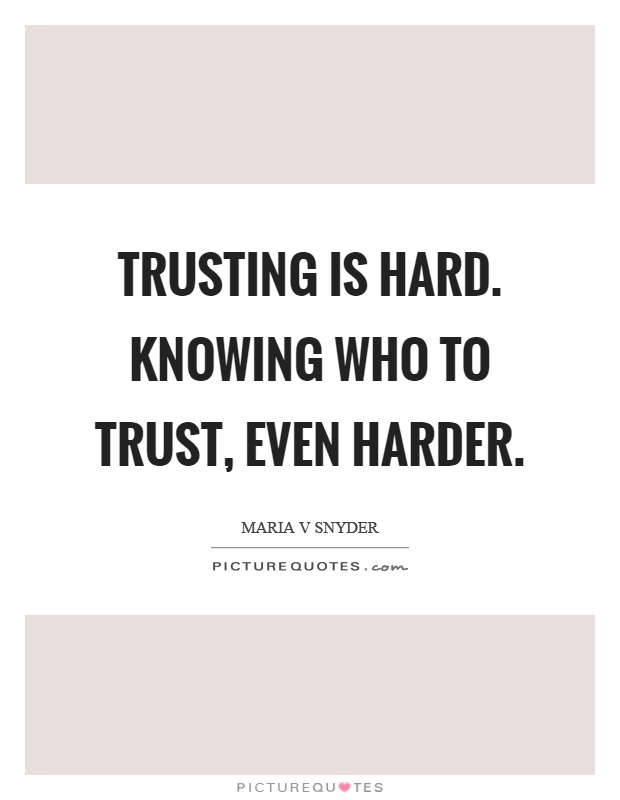 Trusting is hard. Knowing who to trust, even harder Picture Quote #1