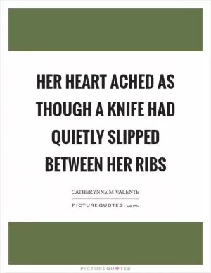Her heart ached as though a knife had quietly slipped between her ribs Picture Quote #1