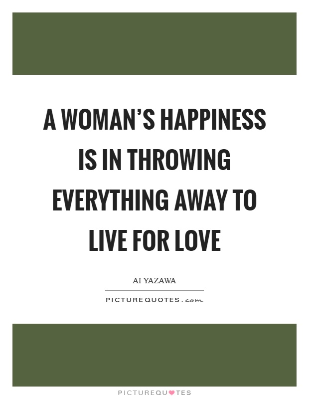 A woman's happiness is in throwing everything away to live for love Picture Quote #1