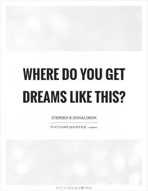 Where do you get dreams like this? Picture Quote #1