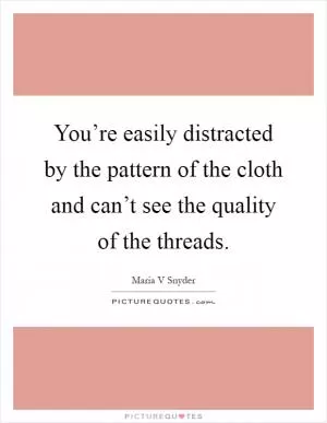 You’re easily distracted by the pattern of the cloth and can’t see the quality of the threads Picture Quote #1