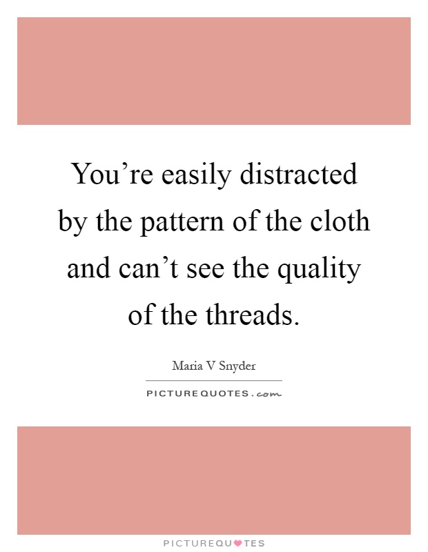You're easily distracted by the pattern of the cloth and can't see the quality of the threads Picture Quote #1