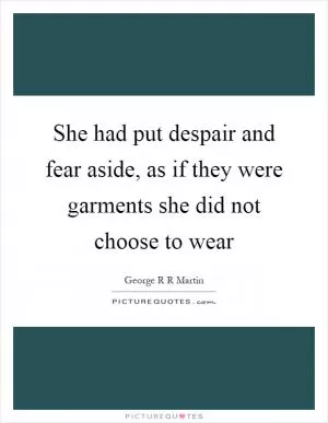 She had put despair and fear aside, as if they were garments she did not choose to wear Picture Quote #1