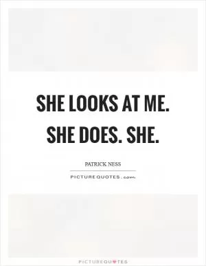 She looks at me. She does. She Picture Quote #1