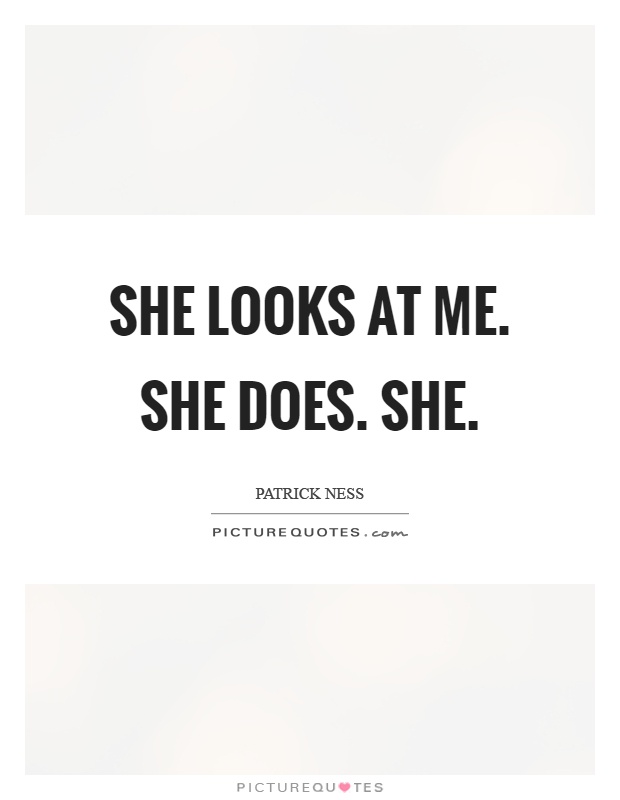 She looks at me. She does. She Picture Quote #1