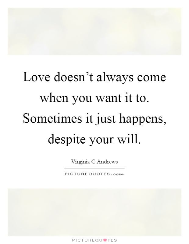 Love doesn't always come when you want it to. Sometimes it just happens, despite your will Picture Quote #1