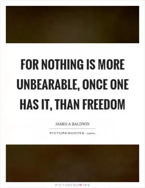 For nothing is more unbearable, once one has it, than freedom Picture Quote #1