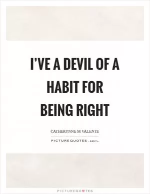 I’ve a devil of a habit for being right Picture Quote #1