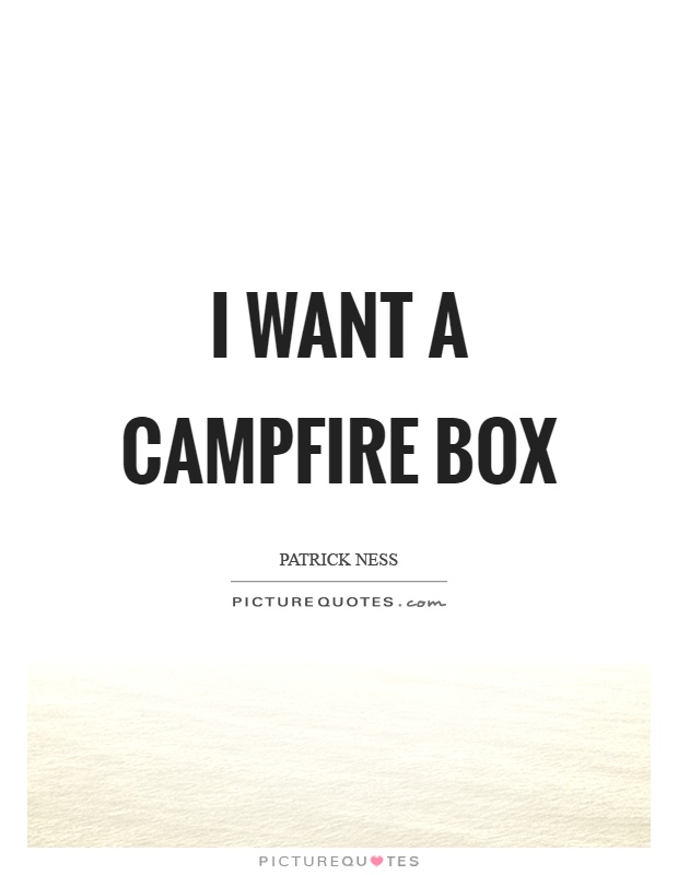 I want a campfire box Picture Quote #1