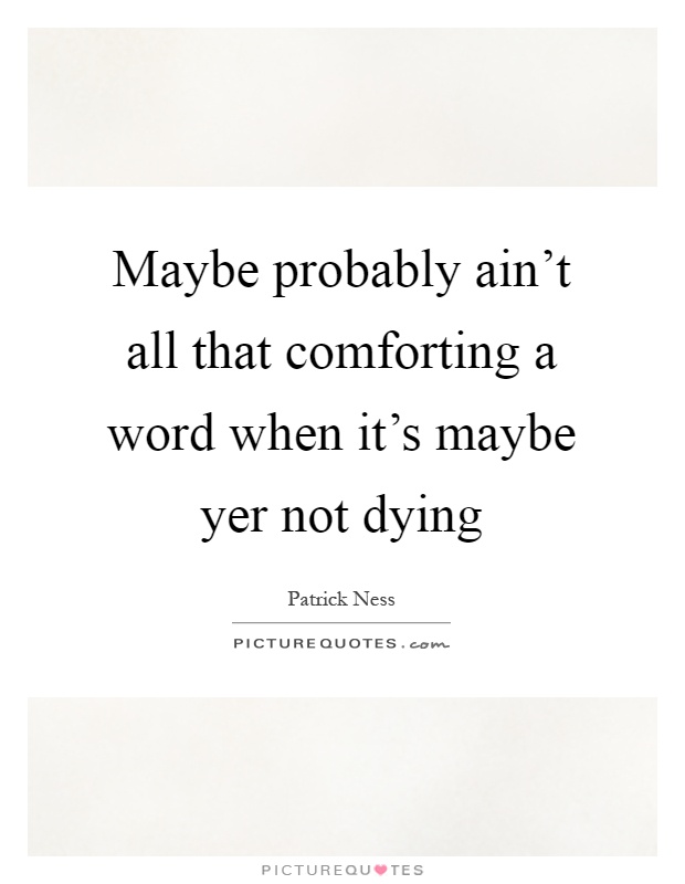 Maybe probably ain't all that comforting a word when it's maybe yer not dying Picture Quote #1