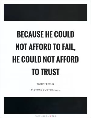 Because he could not afford to fail, he could not afford to trust Picture Quote #1