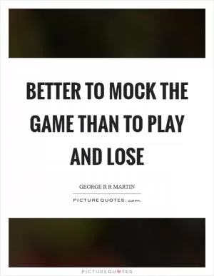 Better to mock the game than to play and lose Picture Quote #1